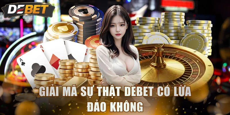 Giải mã sự thật DEBET có lừa đảo không