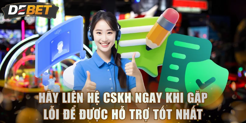 Hãy liên hệ CSKH ngay khi gặp lỗi để được hỗ trợ tốt nhất