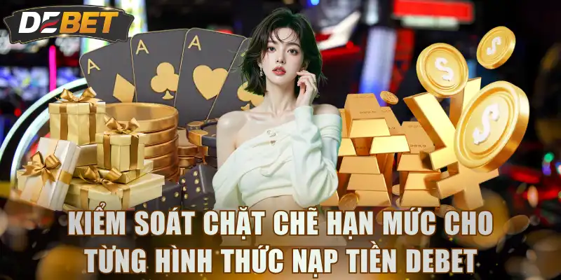 Kiểm soát chặt chẽ hạn mức cho từng hình thức nạp tiền DEBET